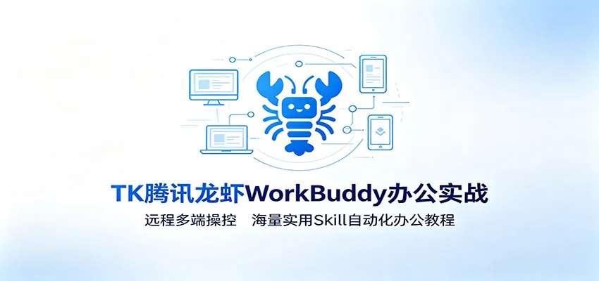MK腾讯龙虾WorkBuddy办公实战:远程多端操控,海量实用Skill自动化办公教程-706资源网