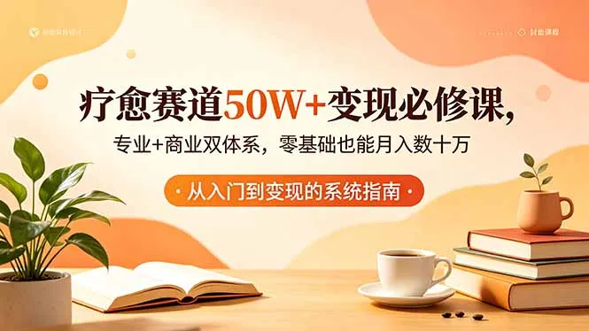疗愈赛道50W+变现必修课，专业+商业双体系，零基础也能月入数十万-706资源网