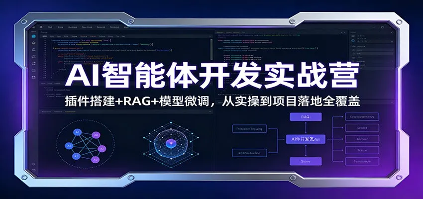 AI智能体开发实战营：插件搭建+RAG+模型微调，从实操到项目落地全覆盖-706资源网