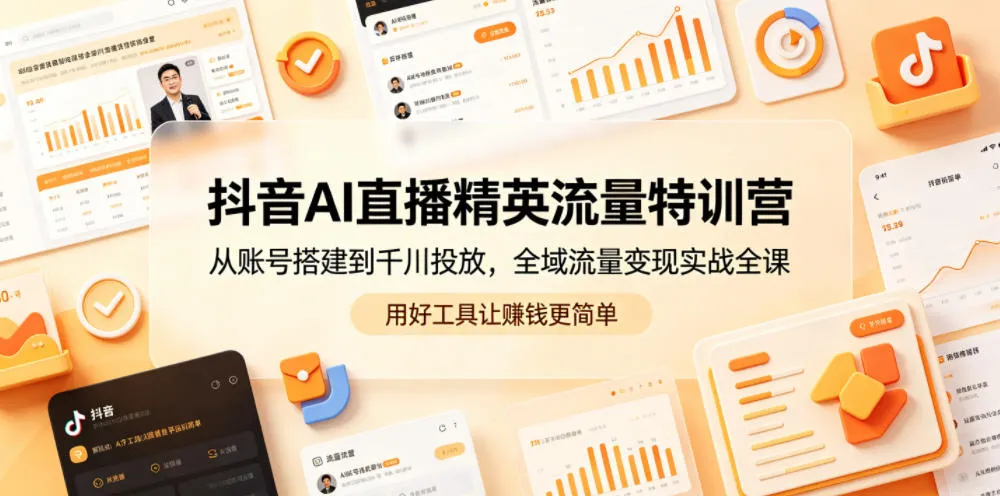 抖音AI直播精英流量特训营，从账号搭建到千川投放，全域流量变现实战全课，用好工具让賺钱更简单-706资源网