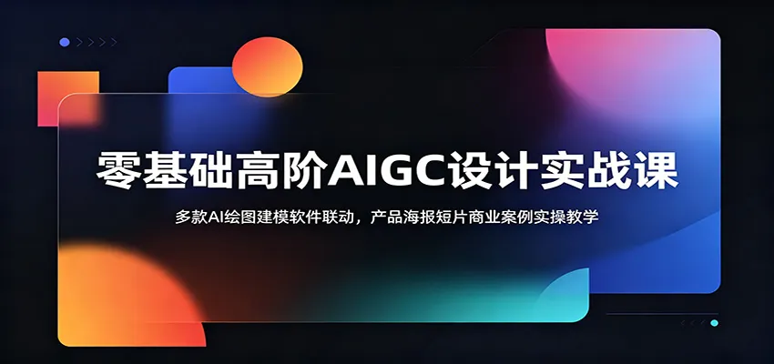 零基础高阶AIGC设计实战课：多款AI绘图建模软件联动，产品海报短片商业案例实操教学-706资源网