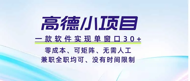 高德小项目，一款软件实现单窗口+、零成本、可矩阵、零人工、兼职全职均可、没有时间限制-706资源网