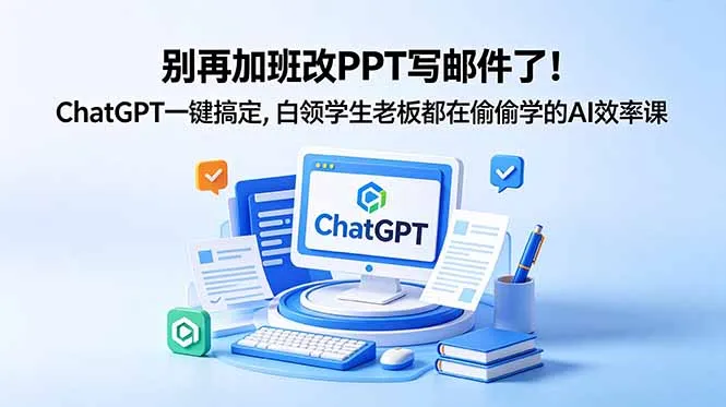 别再加班改PPT写邮件了!ChatGPT一键搞定,白领学生老板都在偷偷学的AI效率课-706资源网