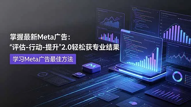 掌握最新的Meta广告，通过“评估-行动-提升”2.0版本轻松获得专业级结果。学习目前学习Meta广告的最佳方法-706资源网