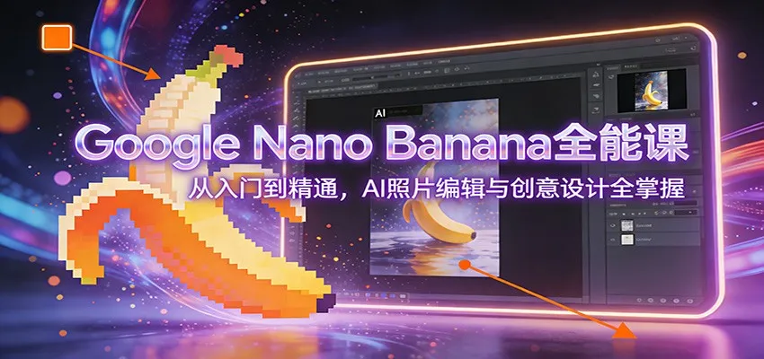 图片[1]-Google Nano Banana全能课：从入门到精通，AI照片编辑与创意设计全掌握-706资源网
