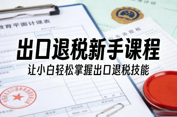 出口退税新手课程，让小白轻松掌握出口退税技能-706资源网