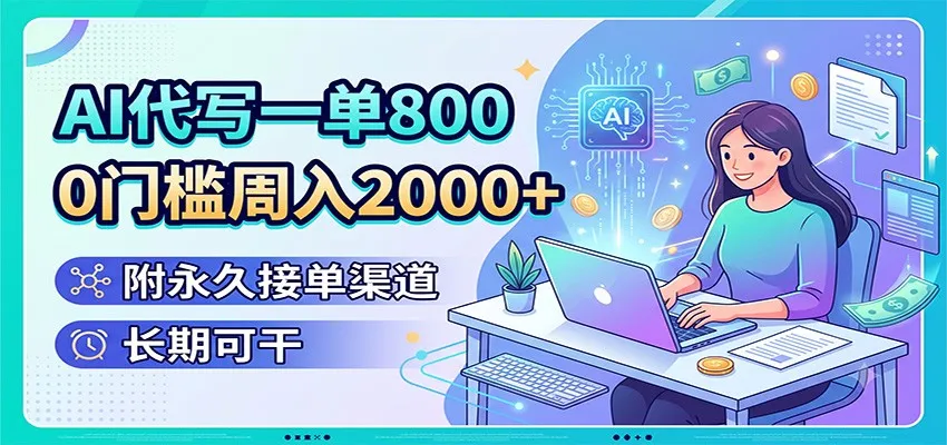 AI代写一单800,0门槛周入2000+,附永久接单渠道,长期可干-706资源网
