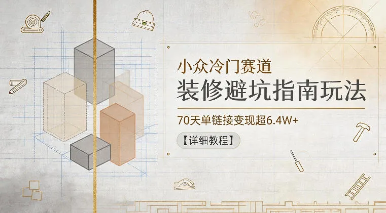 小众冷门赛道，装修避坑指南玩法，70天单链接变现超6.4W+【详细教程】-706资源网
