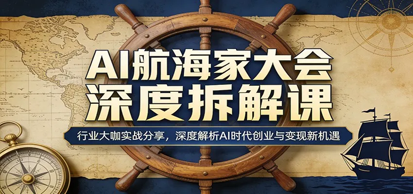 AI航海家大会深度拆解课：行业大咖实战分享，深度解析AI时代创业与变现新机遇-706资源网
