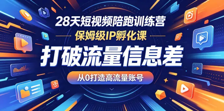 28天短视频陪跑训练营，保姆级IP孵化课，打破流量信息差，从0打造高流量账号-706资源网