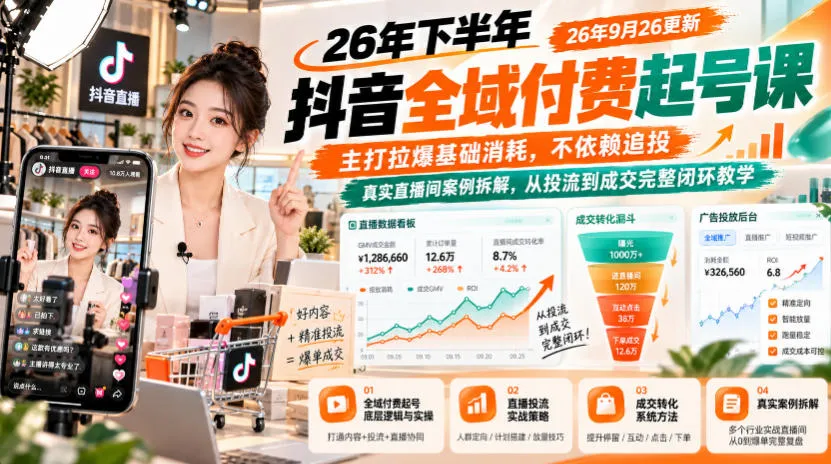 26年下半年抖音全域付费起号课26年9月26更新，主打拉爆基础消耗，不依赖追投，真实直播间案例拆解，从投流到成交完整闭环教学-706资源网