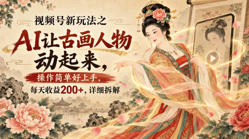 视频号新玩法之AI让古画人物动起来,操作简单好上手,每天收益200+,详细拆解-706资源网