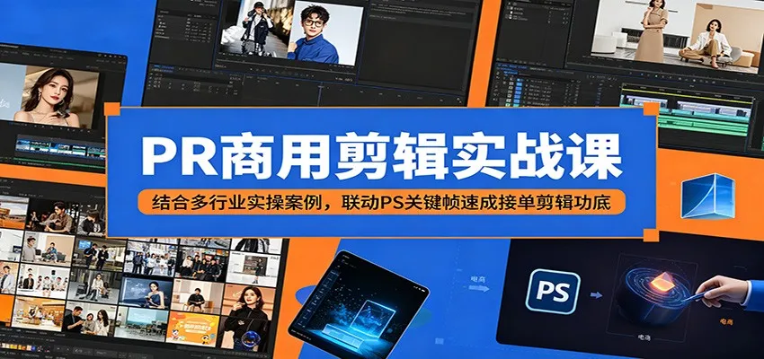 PR商用剪辑实战课：结合多行业实操案例，联动PS关键帧速成接单剪辑功底-706资源网