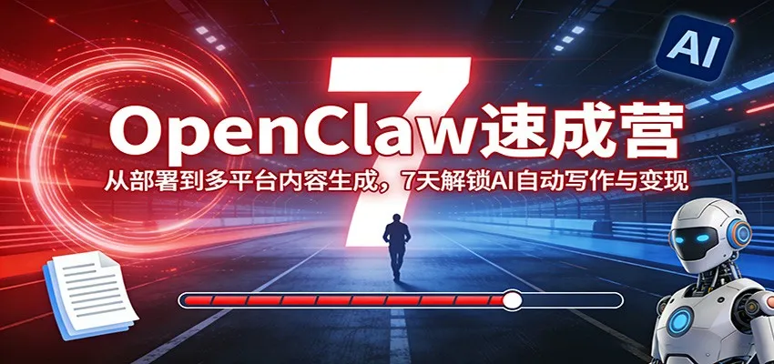 OpenClaw速成营：从部署到多平台内容生成，7天解锁AI自动写作与变现-706资源网