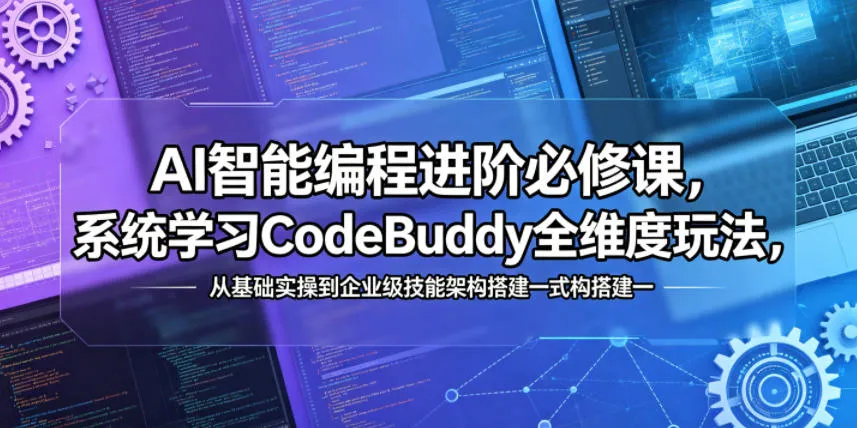 AI智能编程进阶必修课，系统学习CodeBuddy全维度玩法，从基础实操到企业级技能架构搭建一站式精通-706资源网