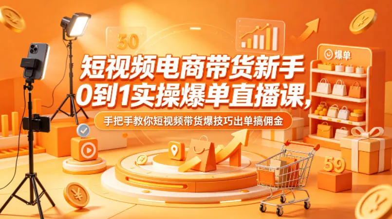 短视频电商带货新手0到1实操爆单直播课，手把手教你短视频带货爆技巧出单搞佣金-706资源网