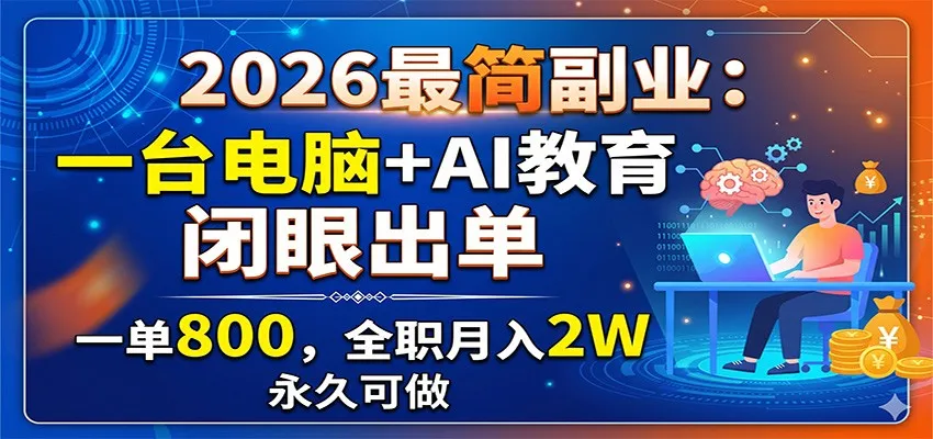2026最简副业:一台电脑+AI教育,闭眼出单,一单800,全职月入2W,永久可做-706资源网