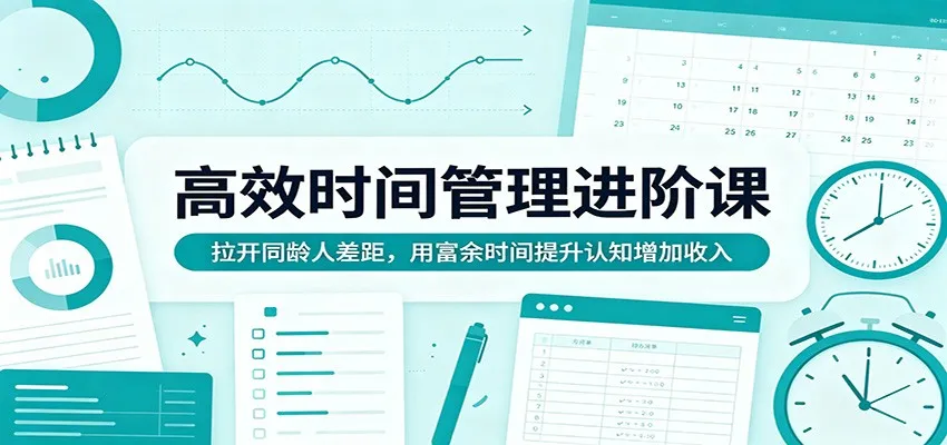 高效时间管理进阶课：拉开同龄人差距，用富余时间提升认知增加收入-706资源网