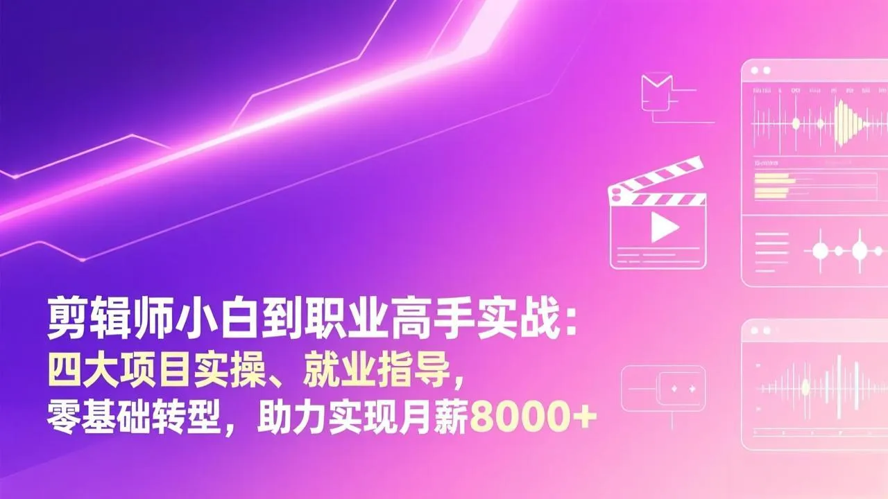 剪辑师小白到职业高手实战：四大项目实操、就业指导，零基础转型，助力实现月薪8000+-706资源网