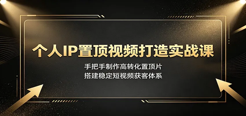 个人IP置顶视频打造实战课:手把手制作高转化置顶片,搭建稳定短视频获客体系-706资源网