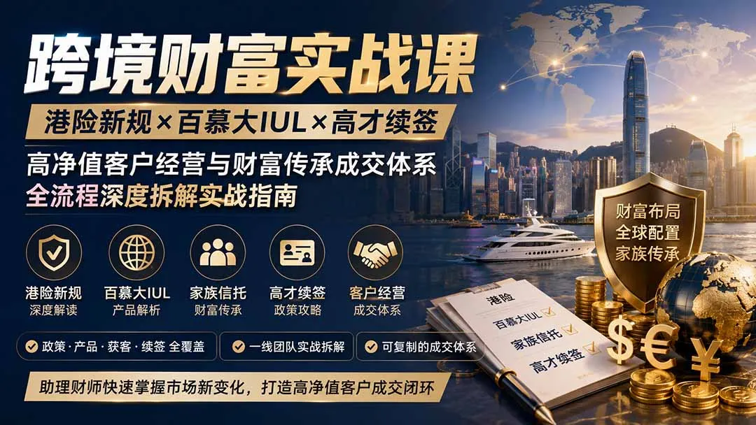 跨境财富实战课｜港险新规×百慕大IUL×高才续签｜高净值客户经营与财富传承成交体系全流程深度拆解实战指南-706资源网