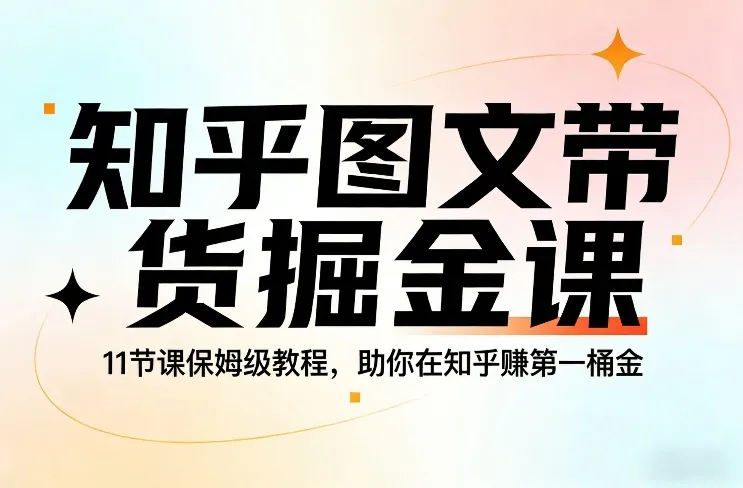 知乎图文带货掘金课，11节课保姆级教程，助你在知乎賺第一桶金-706资源网