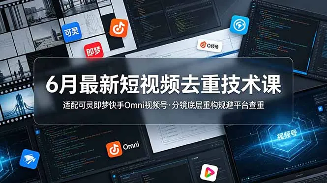 6月最新短视频去重技术课，适配可灵即梦快手Omni视频号，分镜底层重构规避平台查重-706资源网