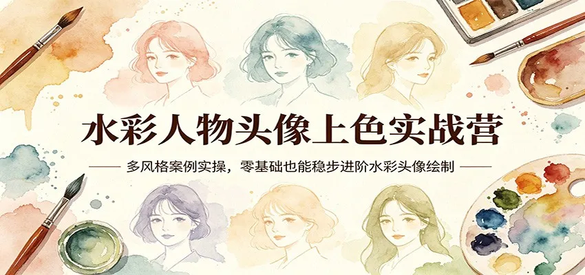 水彩人物头像上色实战营：多风格案例实操，零基础也能稳步进阶水彩头像绘制-706资源网