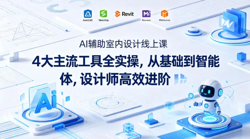 AI辅助室内设计线上课｜4大主流工具全实操，从基础到智能体，设计师高效进阶-706资源网
