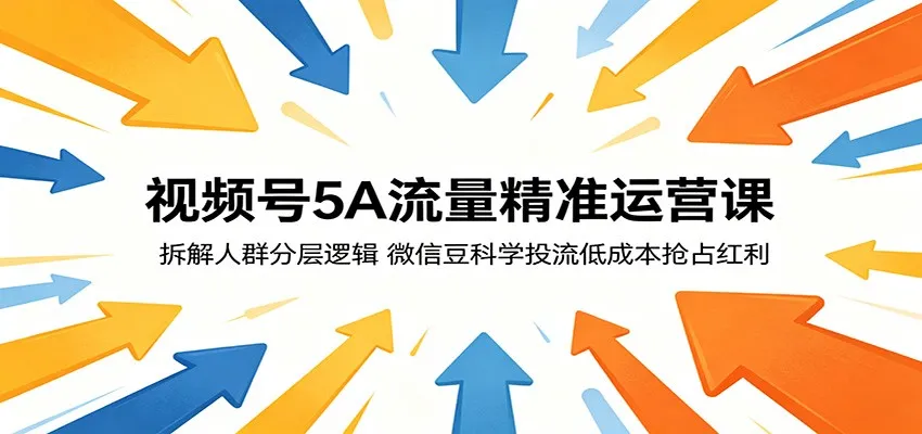视频号5A流量精准运营课：拆解人群分层逻辑，微信豆科学投流低成本抢占红利-706资源网