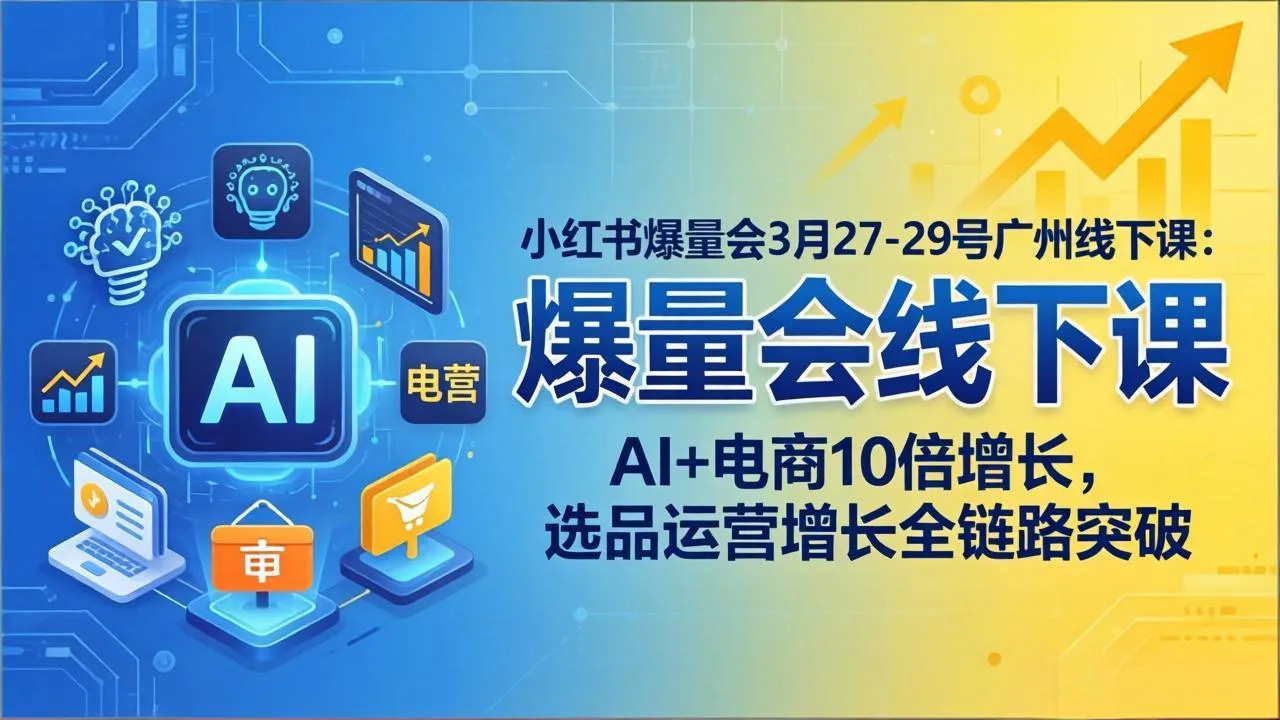 小红书爆量会3月27-29号广州线下课：AI+电商10倍增长，选品运营增长全链路突破-706资源网