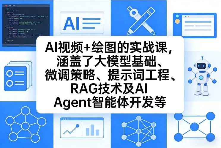 AI视频+绘图的实战课，涵盖了大模型基础、微调策略、提示词工程、RAG技术及AI Agent智能体开发等(更新)-706资源网