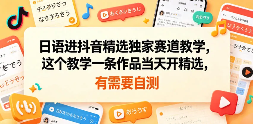 日语进抖音精选独家赛道教学，这个教学一条作品当天开精选，有需要自测-706资源网