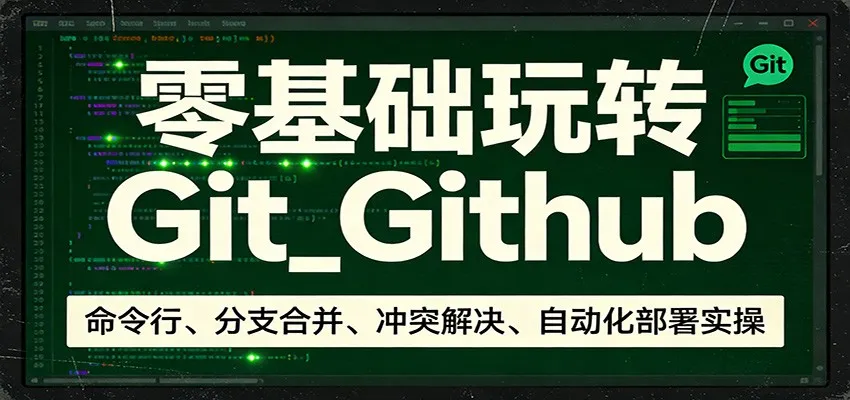 零基础玩转Git_Github：命令行、分支合并、冲突解决、自动化部署实操-706资源网