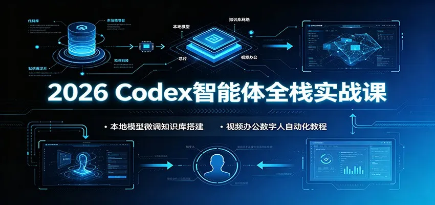 2026 Codex智能体全栈实战课：本地模型微调知识库搭建，视频办公数字人自动化教程-706资源网