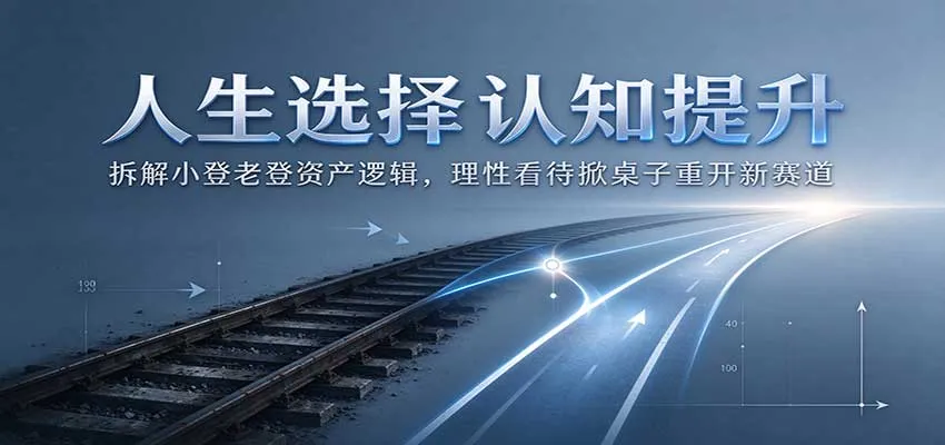 人生选择认知提升：拆解小登老登资产逻辑，理性看待掀桌子重开新赛道-706资源网