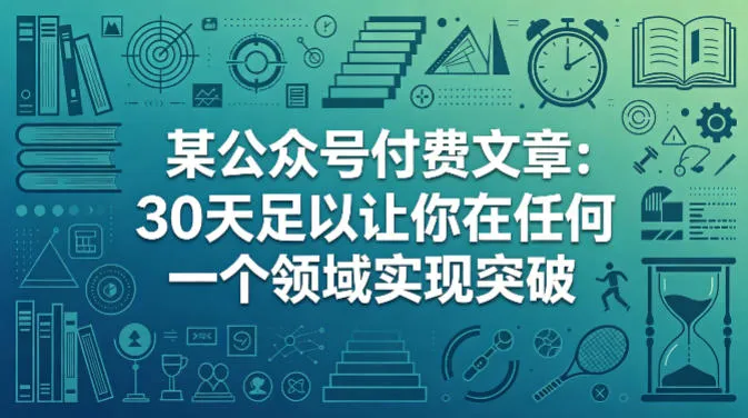 某公众号付费文章：30天足以让你在任何一个领域实现突破-706资源网