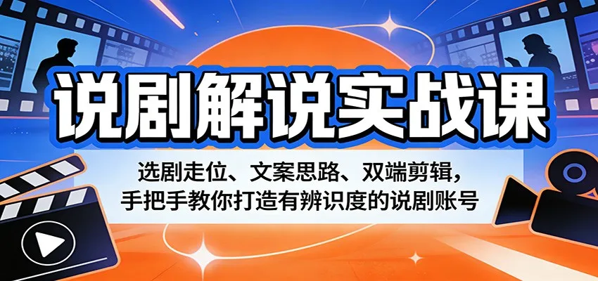 说剧解说实战课：选剧走位、文案思路、双端剪辑，手把手教你打造有辨识度的说剧账号-706资源网