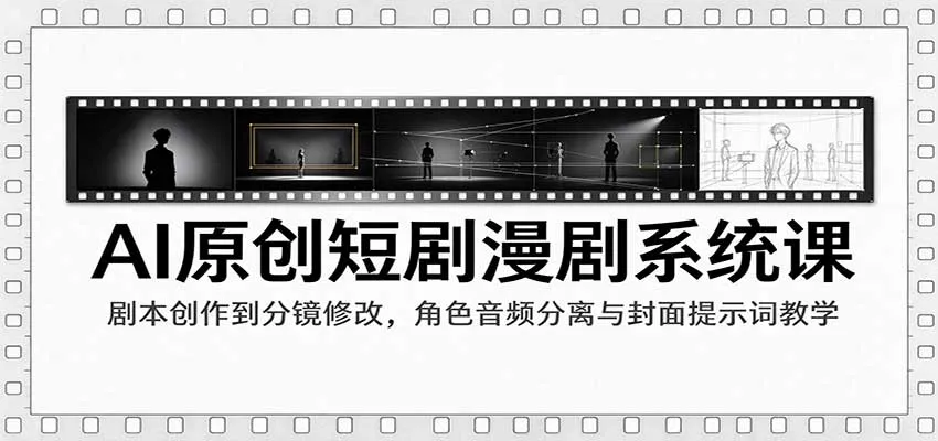AI原创短剧漫剧系统课:剧本创作到分镜修改,角色音频分离与封面提示词教学-706资源网