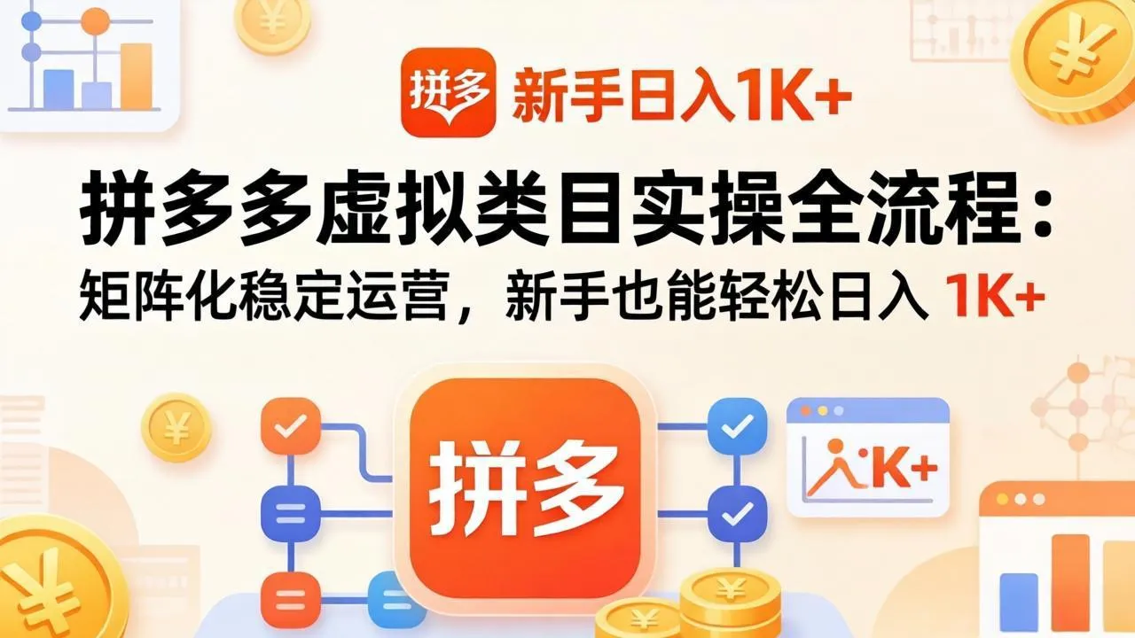 拼多多虚拟类目实操全流程：矩阵化稳定运营，新手也能轻松日入 1K+-706资源网