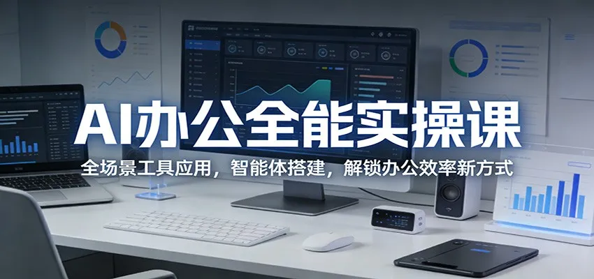 AI办公全能实操课:全场景工具应用,智能体搭建,解锁办公效率新方式-706资源网