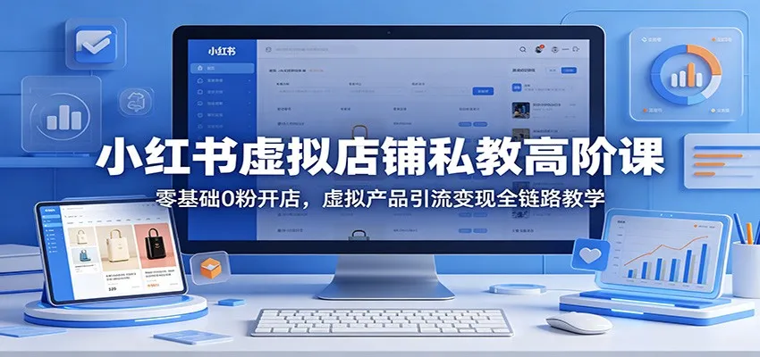 小红书虚拟店铺私教高阶课：零基础0粉开店，虚拟产品引流变现全链路教学-706资源网