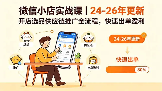 微信小店实战课|24-26年更新,开店选品供应链推广全流程,快速出单盈利-706资源网