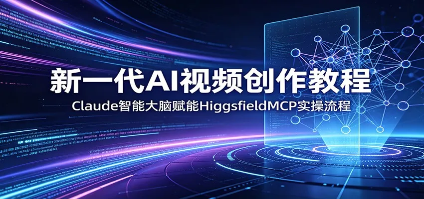 新一代AI视频创作教程：Claude智能大脑赋能，HiggsfieldMCP实操流程-706资源网