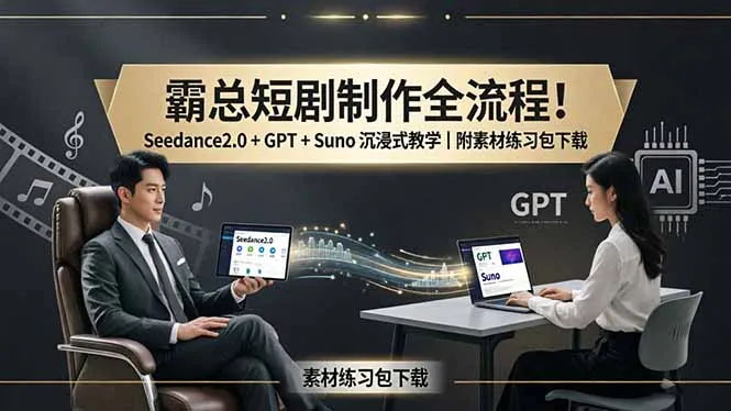 霸总短剧制作全流程！Seedance2.0 + GPT + Suno 沉浸式教学｜附素材练习包下载-706资源网