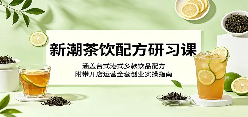新潮茶饮配方研习课：涵盖台式港式多款饮品配方，附带开店运营全套创业实操指南-706资源网