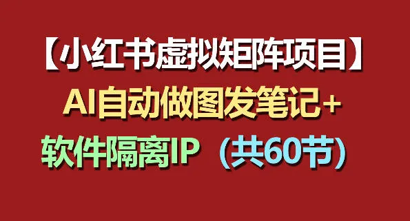 小红书虚拟矩阵项目：软件隔离IP+AI自动做图发笔记(共60节)-706资源网