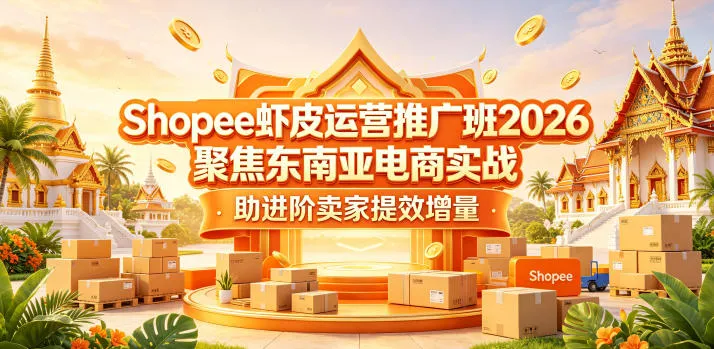 Shopee虾皮运营推广班2026，聚焦东南亚电商实战，助进阶卖家提效增量-706资源网
