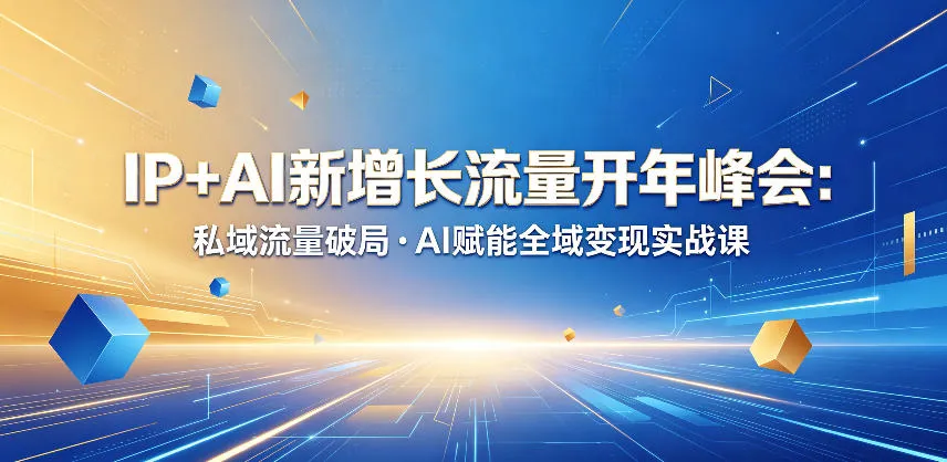 IP+AI新增长流量开年峰会：私域流量破局・AI赋能全域变现实战课-706资源网