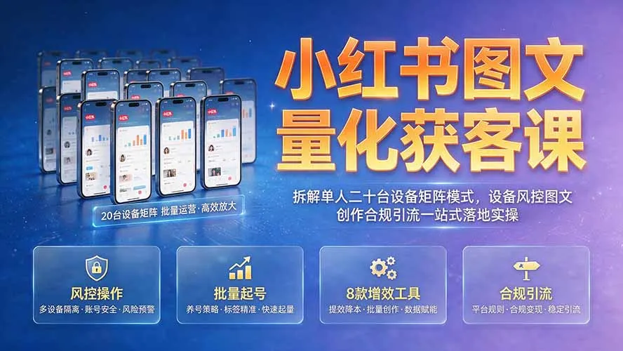 小红书图文量化获客课|拆解单人二十台设备矩阵模式,设备风控图文创作合规引流一站式落地实操-706资源网